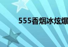 555香烟冰炫爆珠细支（555香烟）