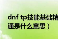 dnf tp技能基础精通（DnfTp点里的基础精通是什么意思）