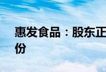 惠发食品：股东正和昌拟减持不超2.17%股份