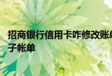 招商银行信用卡咋修改账单 招商银行信用卡帐单怎么变为电子帐单