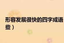 形容发展很快的四字成语（形容发展变化快的四字成语有哪些）
