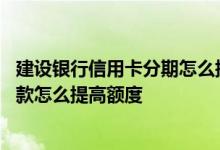 建设银行信用卡分期怎么提高额度 建设银行信用卡做分期还款怎么提高额度