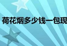 荷花烟多少钱一包现在（荷花烟多少钱一包）