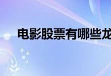 电影股票有哪些龙头股 电影股票有哪些