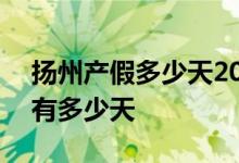 扬州产假多少天2022新规 2022年扬州产假有多少天 