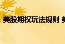 美股期权玩法规则 美股期权交易规则是什么