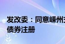 发改委：同意嵊州交投发行不超过7亿元绿色债券注册