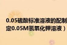 0.05硫酸标准溶液的配制（如何用0.025M硫酸标准溶液标定0.05M氢氧化钾溶液）
