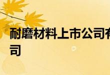 耐磨材料上市公司有哪些主要利好哪些上市公司
