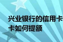 兴业银行的信用卡如何提额 兴业银行的信用卡如何提额