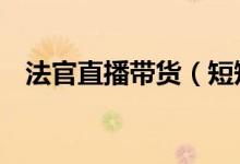 法官直播带货（短短1小时成交金额破亿）