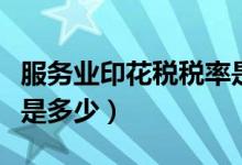 服务业印花税税率是多少（服务业印花税税率是多少）