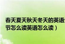 春天夏天秋天冬天的英语分别怎么读（春天夏天秋天冬天季节怎么读英语怎么读）
