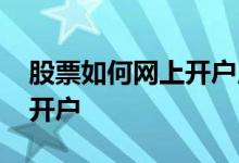 股票如何网上开户用什么软件 股票如何网上开户