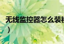 无线监控器怎么装视频（无线监控器怎样安装）