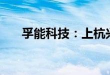 孚能科技：上杭兴源拟减持不超过3%