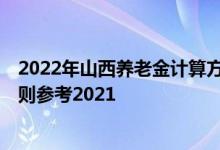 2022年山西养老金计算方法 山西2022年养老金上调方案细则参考2021 