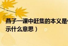 燕子一课中赶集的本义是什么（燕子一课中赶集在课文中表示什么意思）