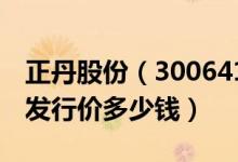 正丹股份（300641）发行价多少（正丹股份发行价多少钱）