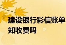 建设银行彩信账单 建设银行：贵行的彩信通知收费吗