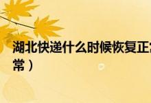 湖北快递什么时候恢复正常营业（湖北快递什么时候恢复正常）