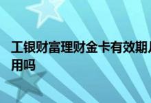 工银财富理财金卡有效期几年 建行理财金卡有效期过了还有用吗