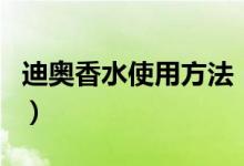 迪奥香水使用方法（迪奥香水润肤乳怎么使用）