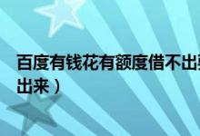 百度有钱花有额度借不出要等多久（百度有钱花有额度借不出来）