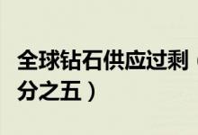 全球钻石供应过剩（最大钻石矿商被迫降价百分之五）