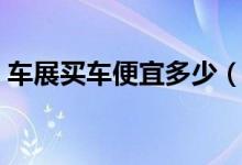 车展买车便宜多少（冷门车型价格更加优惠）