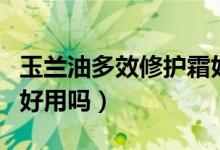玉兰油多效修护霜好用吗（玉兰油多效修护霜好用吗）
