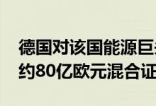 德国对该国能源巨头Uniper的救助协议包括约80亿欧元混合证券