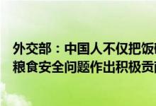 外交部：中国人不仅把饭碗牢牢端在自己手里也为应对全球粮食安全问题作出积极贡献