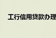工行信用贷款办理条件（工行贷款条件）