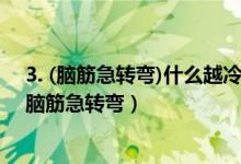 3. (脑筋急转弯)什么越冷越爱出来?（什么越冷越爱出来打脑筋急转弯）