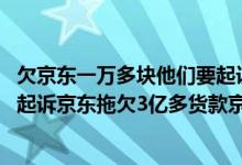 欠京东一万多块他们要起诉我 我家里人会知道吗（神州电脑起诉京东拖欠3亿多货款京东怎么回应的）