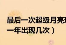 最后一次超级月亮现身超级月亮是什么月亮（一年出现几次）