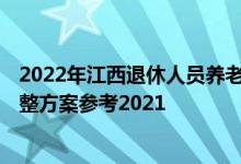2022年江西退休人员养老金上调方案 2022年江西养老金调整方案参考2021 