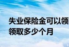 失业保险金可以领取多少呢 失业保险金可以领取多少个月 
