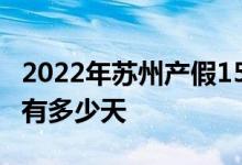 2022年苏州产假158天新规 2022年苏州产假有多少天 