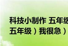 科技小制作 五年级（该怎么做科技小制作（五年级）我很急）