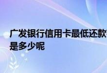 广发银行信用卡最低还款额为0 广发银行信用卡最低还款额是多少呢