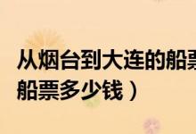从烟台到大连的船票多少钱（从烟台到大连湾船票多少钱）