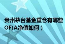 贵州茅台基金重仓有哪些（2022一季度招商中证白酒指数(LOF)A净值如何）