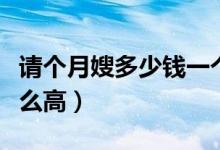 请个月嫂多少钱一个月（月嫂的工资为什么那么高）