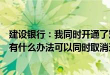 建设银行：我同时开通了短信金融服务和金融信息短信服务有什么办法可以同时取消这两个吗？
