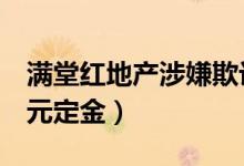 满堂红地产涉嫌欺诈（购房不成反倒被坑5万元定金）
