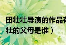 田壮壮导演的作品有哪些（我国著名导演田壮壮的父母是谁）