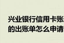 兴业银行信用卡账单几号出 兴业银行信用卡的出账单怎么申请