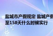 盐城市产假规定 盐城产假多少天2022新规：盐城产假延长至158天什么时候实行 